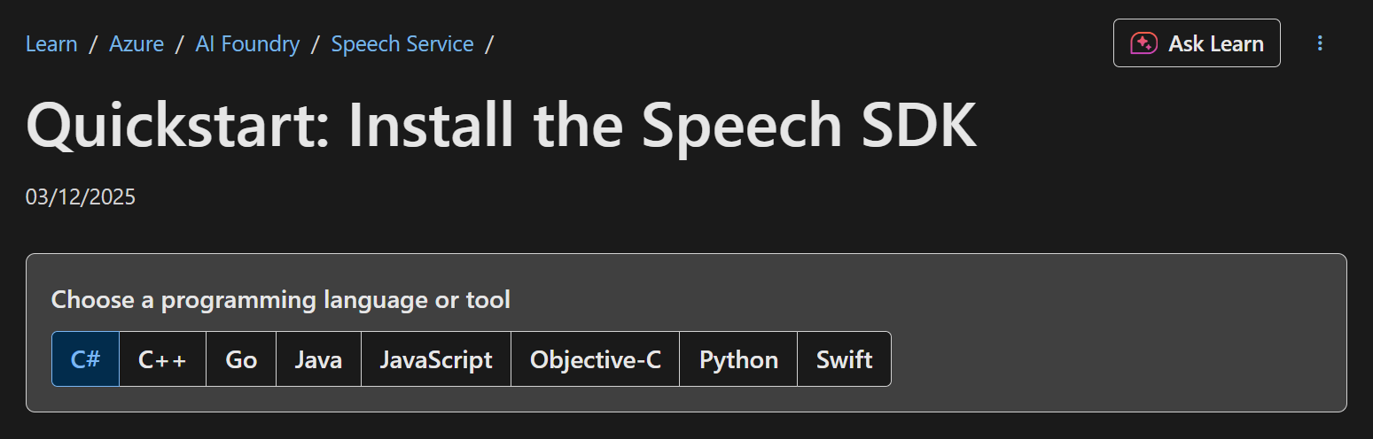 Learn / Azure / AI Foundry / Speech Service 
Quickstart: Install the Speech SDK
Choose a programming language or tool
C# C++ Go Java JavaScript Objective-C Python Swift