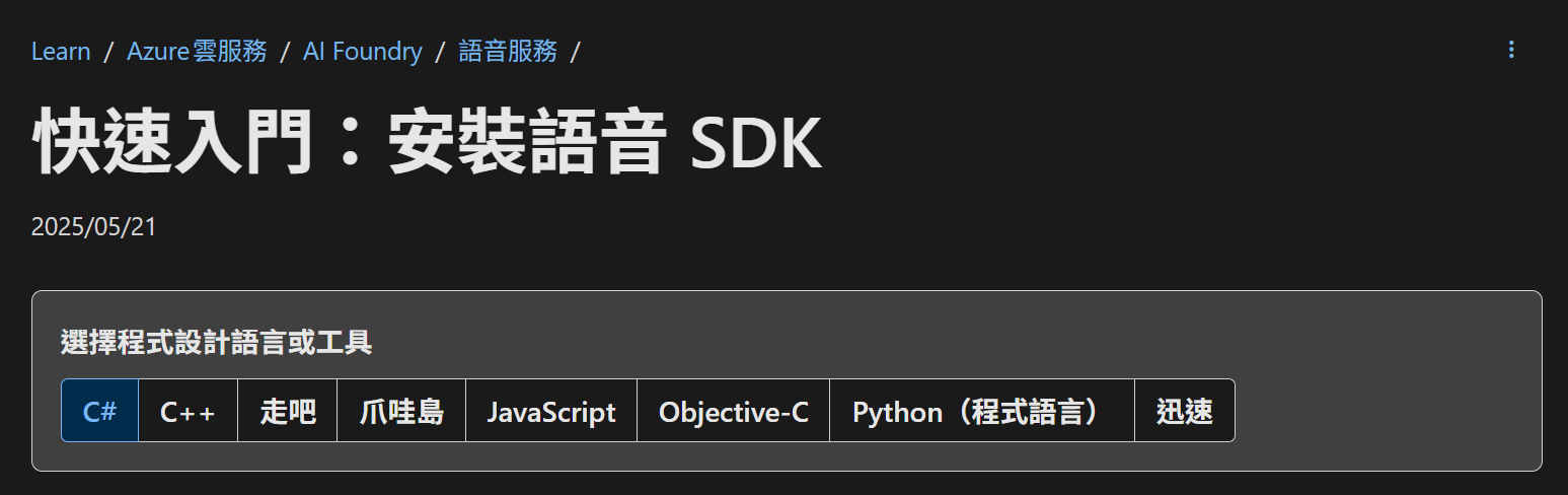 Learn / Azure 雲服務 / AI Foundry / 語音服務
快速入門:安裝語音 SDK
選擇程式設計語言或工具
C# C++ 走吧 爪哇島 JavaScript Objective-C Python(程式語言) 迅速 